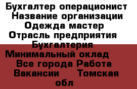 Бухгалтер-операционист › Название организации ­ Одежда мастер › Отрасль предприятия ­ Бухгалтерия › Минимальный оклад ­ 1 - Все города Работа » Вакансии   . Томская обл.